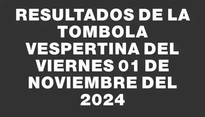 Resultados de la Tombola Vespertina del viernes 01 de noviembre del 2024