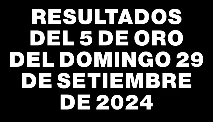 Resultados del 5 de Oro del Domingo 29 de Setiembre de 2024