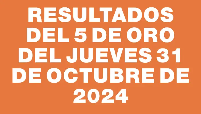 Resultados del 5 de Oro del Jueves 31 de Octubre de 2024