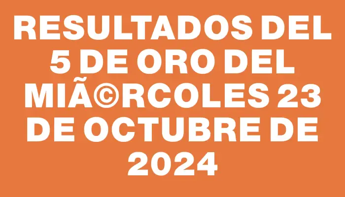 Resultados del 5 de Oro del MiÃ©rcoles 23 de Octubre de 2024