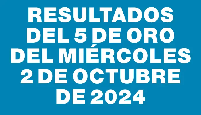 Resultados del 5 de Oro del Miércoles 2 de Octubre de 2024