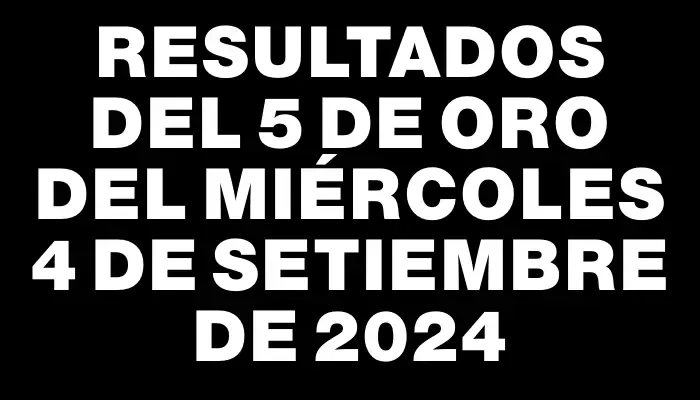 Resultados del 5 de Oro del Miércoles 4 de Setiembre de 2024