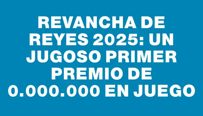 Revancha de Reyes 2025: un jugoso primer premio de $80.000.000 en juego