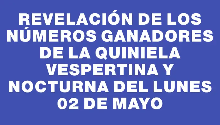 Revelación de los Números Ganadores de la Quiniela Vespertina y Nocturna del Lunes 02 de Mayo
