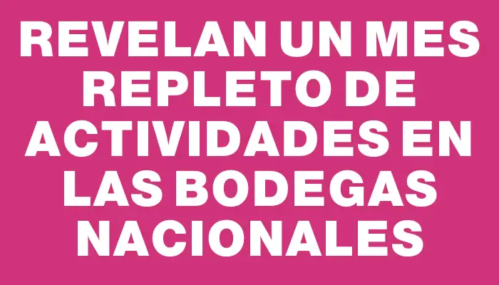 Revelan un mes repleto de actividades en las bodegas nacionales