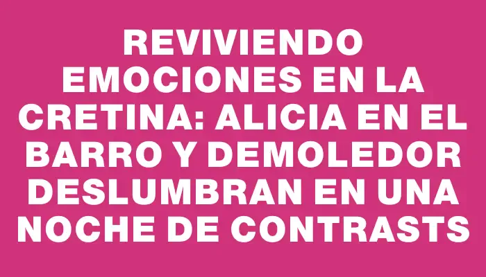 Reviviendo emociones en La Cretina: Alicia en el barro y Demoledor deslumbran en una noche de contrasts