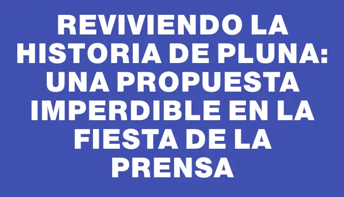 Reviviendo la historia de Pluna: una propuesta imperdible en la Fiesta de la Prensa