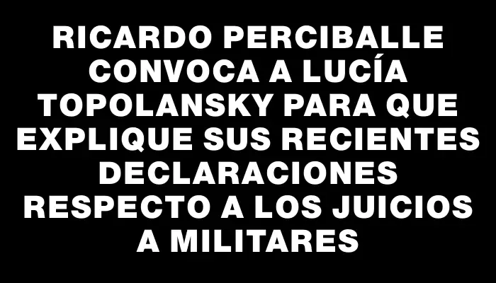 Ricardo Perciballe convoca a Lucía Topolansky para que explique sus recientes declaraciones respecto a los juicios a militares