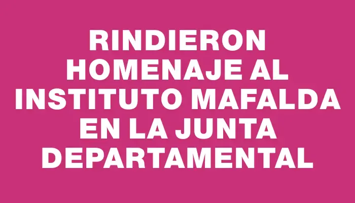 Rindieron homenaje al Instituto Mafalda en la Junta Departamental