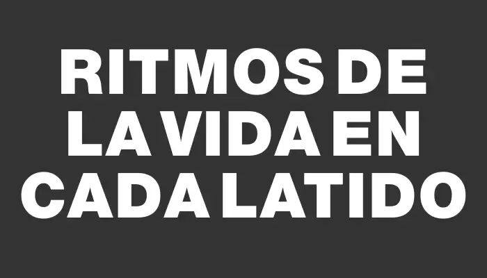 Ritmos de la vida en cada latido