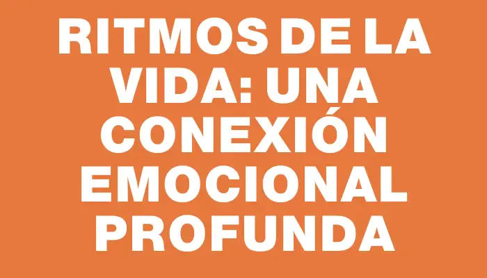 Ritmos de la Vida: Una Conexión Emocional Profunda