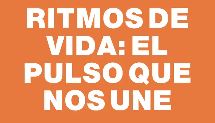 Ritmos de Vida: El Pulso que Nos Une