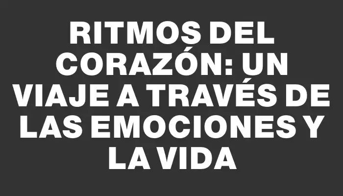 Ritmos del Corazón: Un Viaje a Través de las Emociones y la Vida