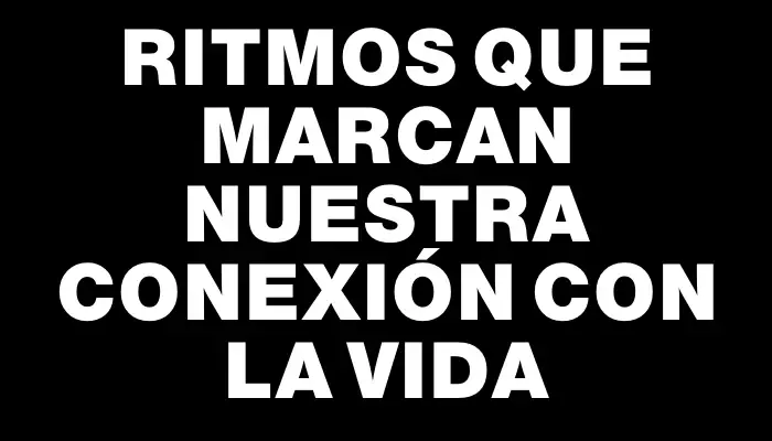 Ritmos que marcan nuestra conexión con la vida