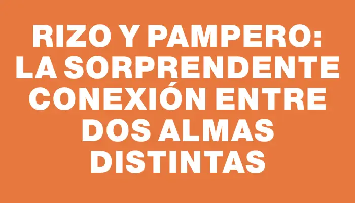 Rizo y Pampero: La sorprendente conexión entre dos almas distintas