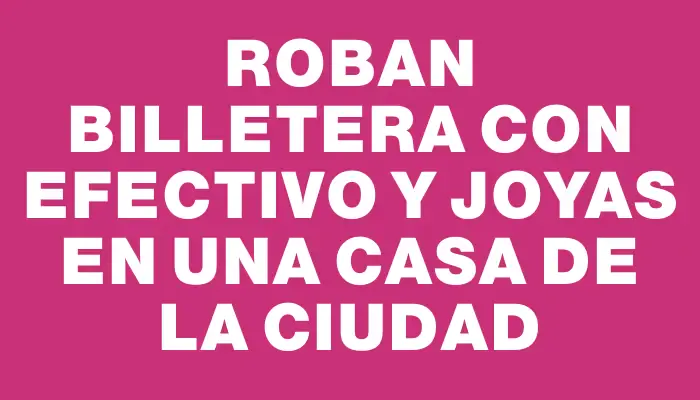 Roban billetera con efectivo y joyas en una casa de la ciudad