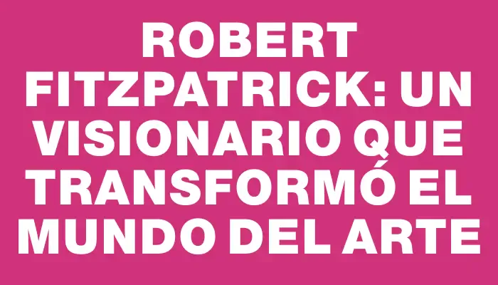 Robert Fitzpatrick: Un Visionario que Transformó el Mundo del Arte