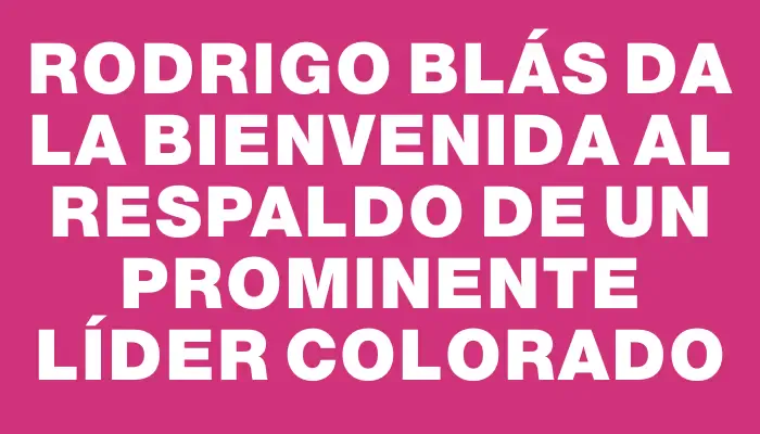 Rodrigo Blás da la bienvenida al respaldo de un prominente líder colorado