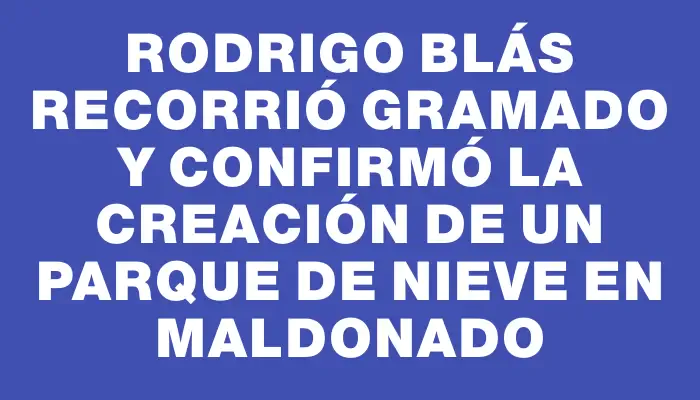 Rodrigo Blás recorrió Gramado y confirmó la creación de un Parque de Nieve en Maldonado
