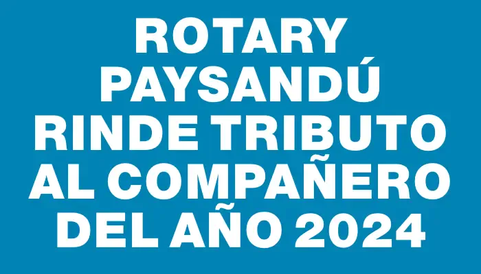 Rotary Paysandú rinde tributo al Compañero del Año 2024