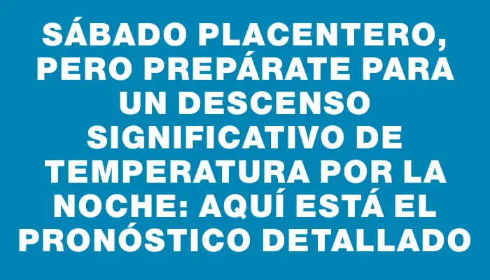 Sábado placentero, pero prepárate para un descenso significativo de temperatura por la noche: aquí está el pronóstico detallado