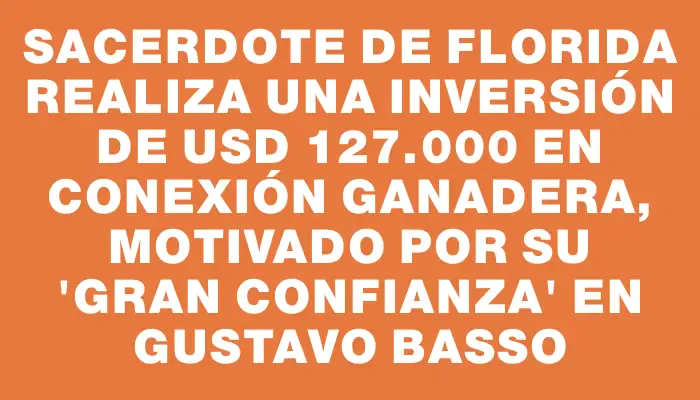 Sacerdote de Florida realiza una inversión de Usd 127.000 en Conexión Ganadera, motivado por su "gran confianza" en Gustavo Basso