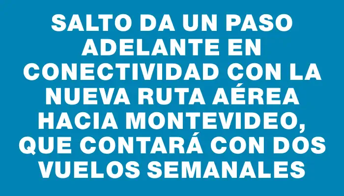 Salto da un paso adelante en conectividad con la nueva ruta aérea hacia Montevideo, que contará con dos vuelos semanales