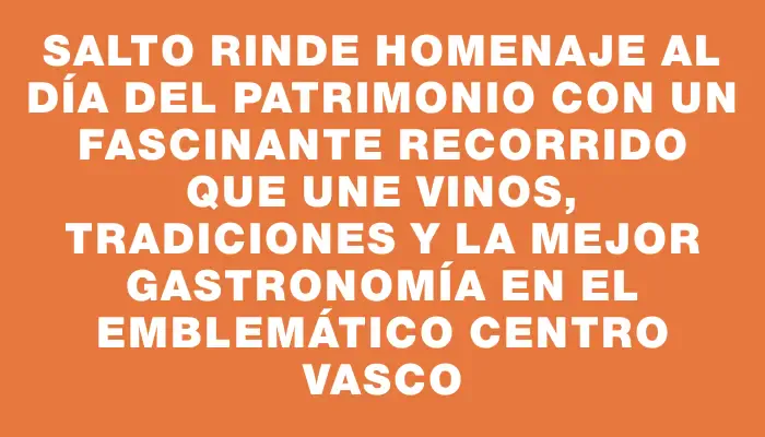 Salto rinde homenaje al Día del Patrimonio con un fascinante recorrido que une vinos, tradiciones y la mejor gastronomía en el emblemático Centro Vasco