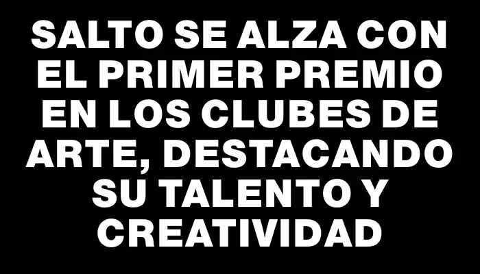 Salto se alza con el primer premio en los Clubes de Arte, destacando su talento y creatividad