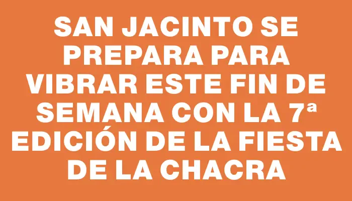 San Jacinto se prepara para vibrar este fin de semana con la 7ª edición de la Fiesta de la Chacra