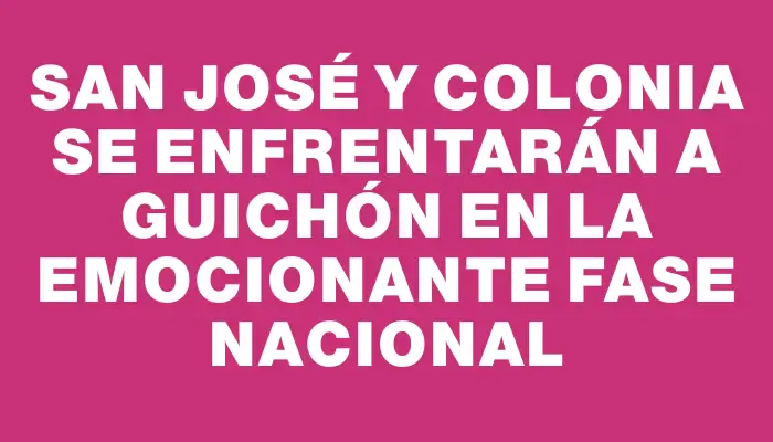 San José y Colonia se enfrentarán a Guichón en la emocionante fase Nacional