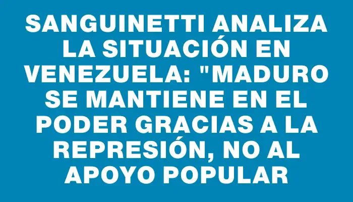 Sanguinetti analiza la situación en Venezuela: "Maduro se mantiene en el poder gracias a la represión, no al apoyo popular