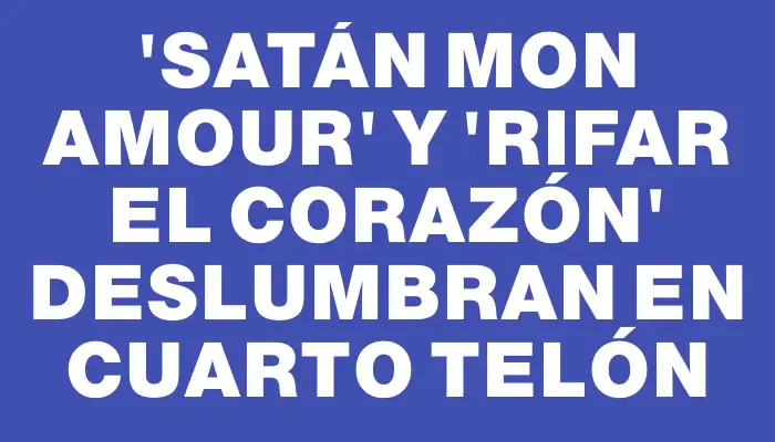 “Satán mon amour” y “Rifar el corazón” deslumbran en Cuarto Telón