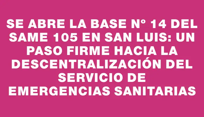 Se abre la Base Nº 14 del Same 105 en San Luis: Un paso firme hacia la descentralización del servicio de emergencias sanitarias