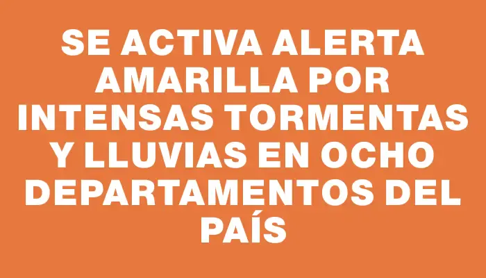 Se activa alerta amarilla por intensas tormentas y lluvias en ocho departamentos del país