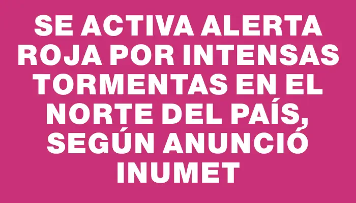 Se activa alerta roja por intensas tormentas en el norte del país, según anunció Inumet