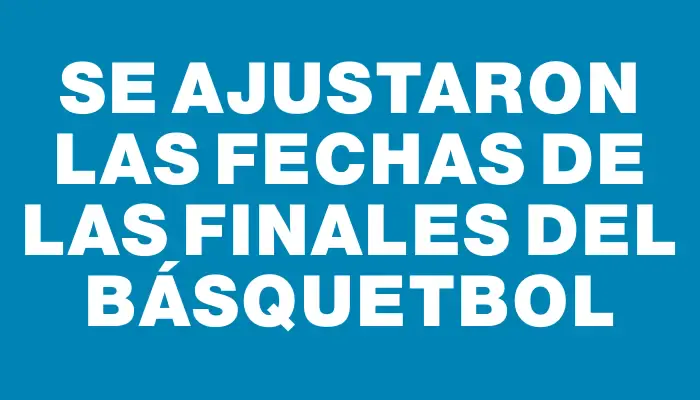 Se ajustaron las fechas de las finales del básquetbol