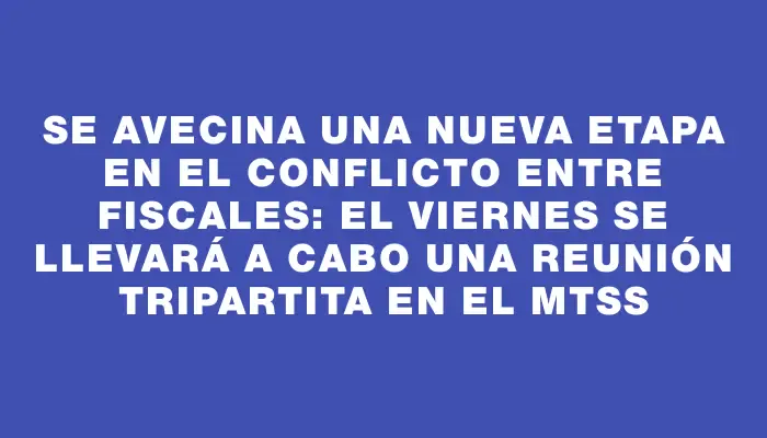 Se avecina una nueva etapa en el conflicto entre fiscales: el viernes se llevará a cabo una reunión tripartita en el Mtss