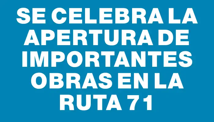 Se celebra la apertura de importantes obras en la ruta 71