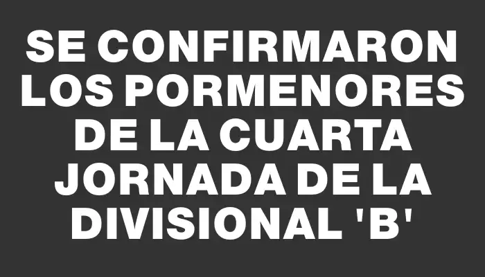 Se confirmaron los pormenores de la cuarta jornada de la Divisional “b”