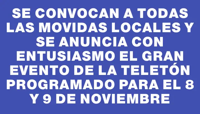 Se convocan a todas las movidas locales y se anuncia con entusiasmo el gran evento de la Teletón programado para el 8 y 9 de noviembre