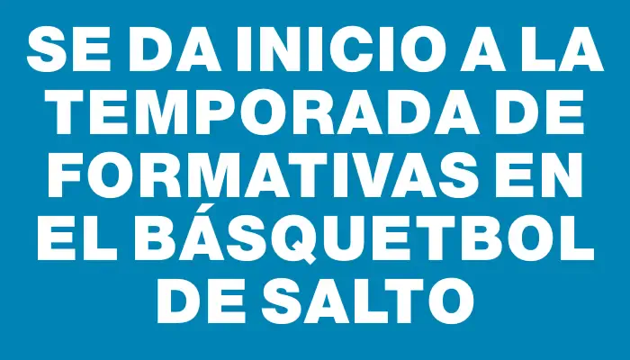 Se da inicio a la temporada de formativas en el básquetbol de Salto