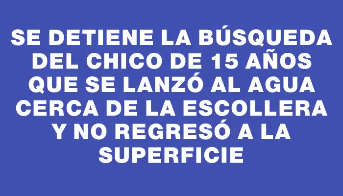 Se detiene la búsqueda del chico de 15 años que se lanzó al agua cerca de la escollera y no regresó a la superficie