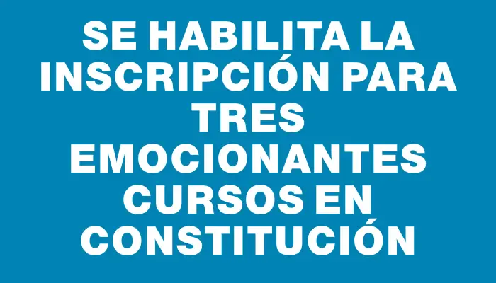 Se habilita la inscripción para tres emocionantes cursos en Constitución