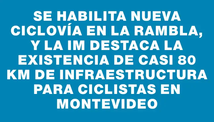 Se habilita nueva ciclovía en la Rambla, y la Im destaca la existencia de casi 80 km de infraestructura para ciclistas en Montevideo