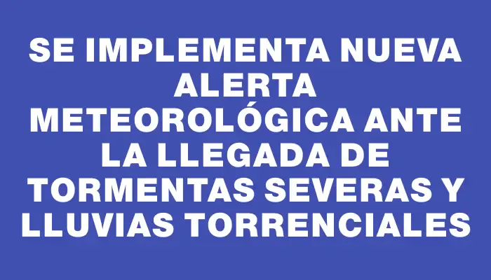 Se implementa nueva alerta meteorológica ante la llegada de tormentas severas y lluvias torrenciales