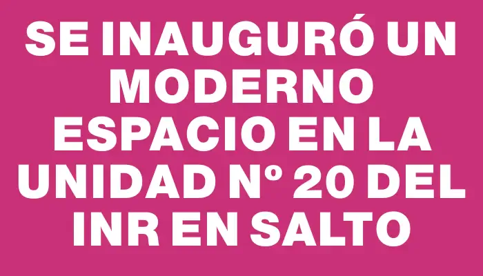 Se inauguró un moderno espacio en la Unidad Nº 20 del Inr en Salto