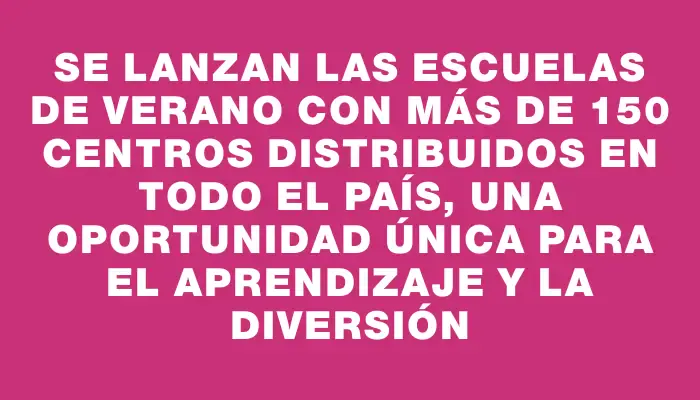 Se lanzan las Escuelas de Verano con más de 150 centros distribuidos en todo el país, una oportunidad única para el aprendizaje y la diversión