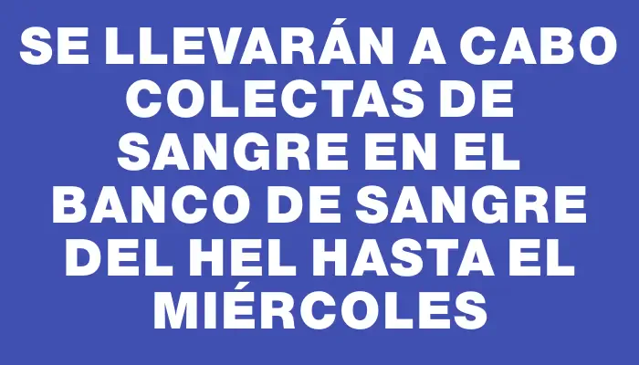 Se llevarán a cabo colectas de sangre en el Banco de Sangre del Hel hasta el miércoles