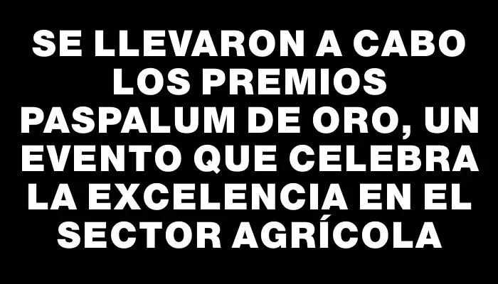 Se llevaron a cabo los Premios Paspalum de Oro, un evento que celebra la excelencia en el sector agrícola